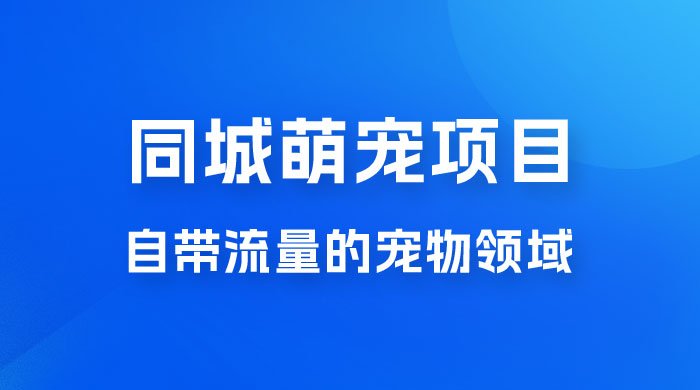 超级市场自带流量的宠物领域，同城萌宠项目冷门方法打破热门市场，小白轻松 600+ - 淘金派资源网