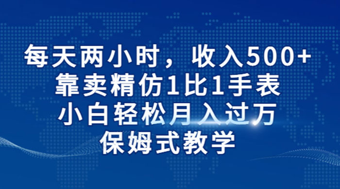 每天两小时，收入 500+，靠卖精仿 1 比 1 手表，小白也能轻松月入过万！保姆式教学，干就完了！ - 淘金派资源网