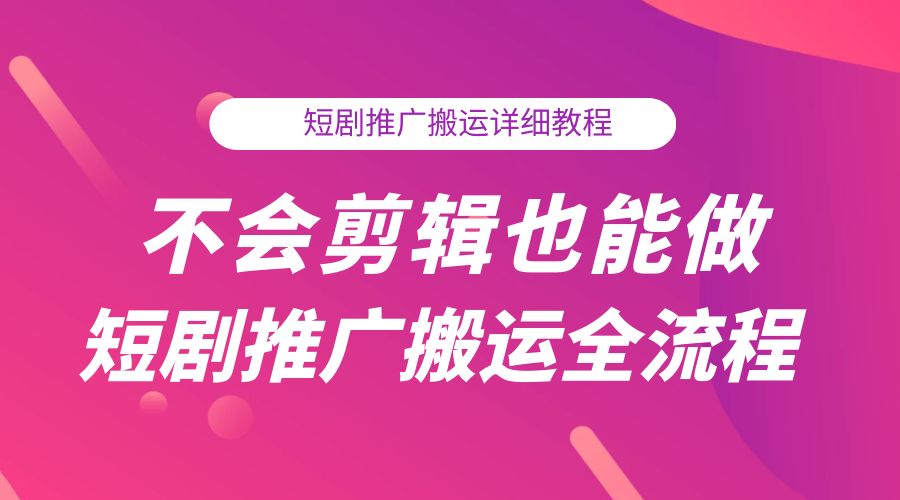 不会剪辑也能做短剧推广搬运全流程:短剧推广搬运详细教程 - 淘金派资源网