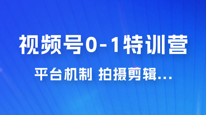视频号 0-1 特训营：平台机制、拍摄剪辑、内容创作、爆款公式，实战案例分享 - 淘金派资源网