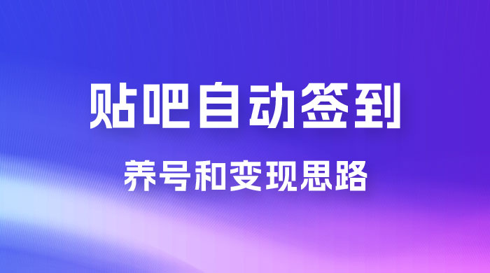 贴吧全自动签到养号，贴吧全自动签到养号和变现思路 - 淘金派资源网