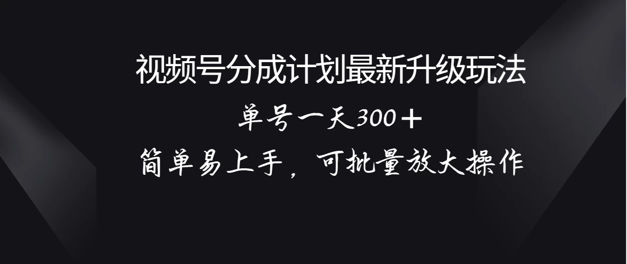 视频号分成计划升级玩法，单号一天300＋简单易上手，可批量放大操作 - 淘金派资源网