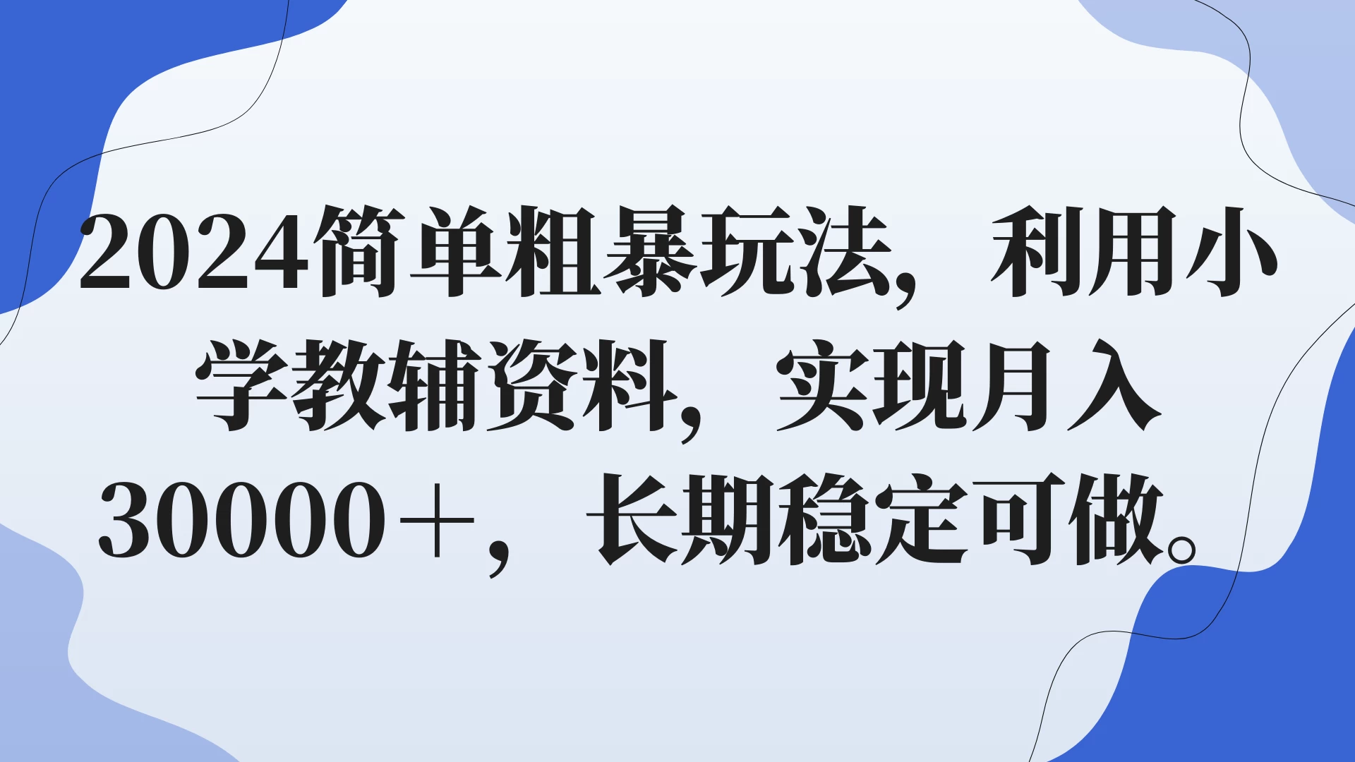 2024简单粗暴玩法，利用小学教辅资料，实现月入30000+，长期稳定可做 - 淘金派资源网