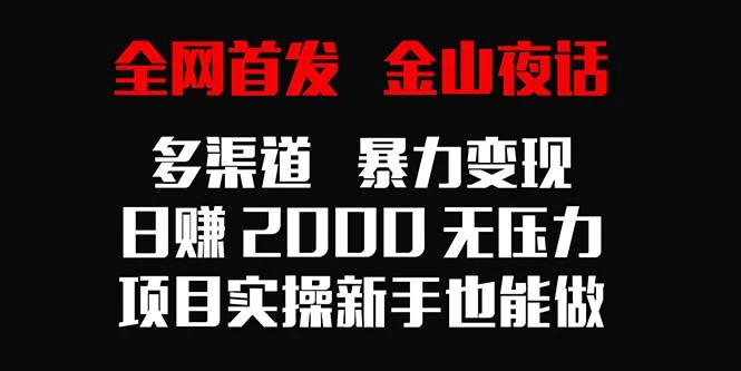 全网首发，金山夜话多渠道暴力变现，日赚2000无压力，项目实操新手也能做 - 淘金派资源网
