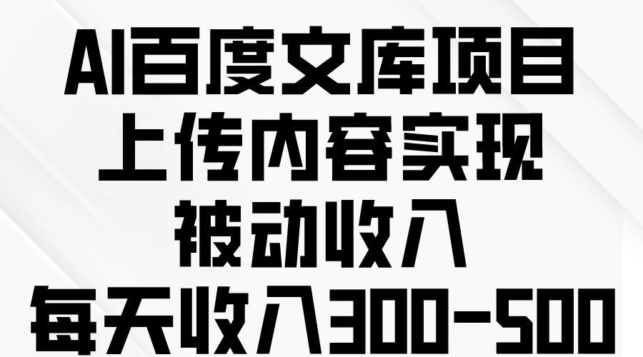 AI百度文库项目,上传内容实现被动收入,每天收入300-500 - 淘金派资源网