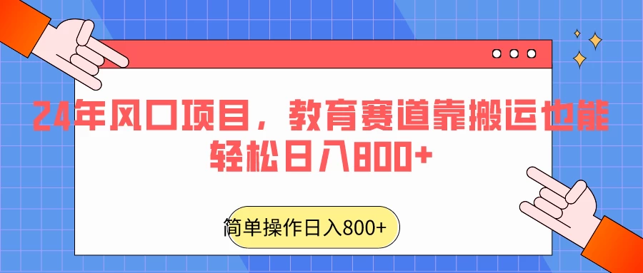 24年风口项目，教育赛道靠搬运也能轻松日入800+ - 淘金派资源网