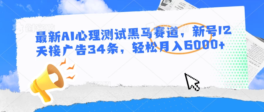 最新AI心理测试黑马赛道，新号12天接广告34条，轻松月入6000+ - 淘金派资源网