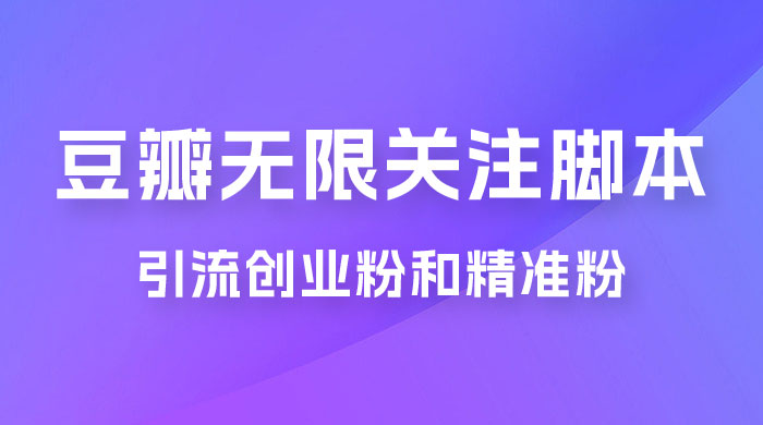 豆瓣无限关注脚本，引流创业粉和精准粉（附教程及工具） - 淘金派资源网