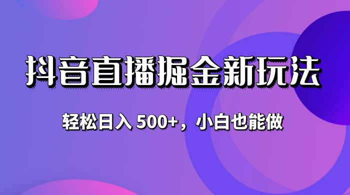 抖音无人直播掘金新玩法，轻松日入 500+，小白也能做 - 淘金派资源网