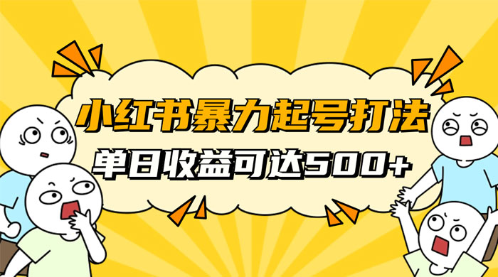 小红书暴力起号秘籍，11 月最新玩法，单天变现 500+，素人冷启动自媒体创业【揭秘】 - 淘金派资源网