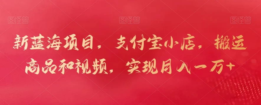 新蓝海项目,支付宝小店,搬运商品和视频,实现月入一万+ - 淘金派资源网