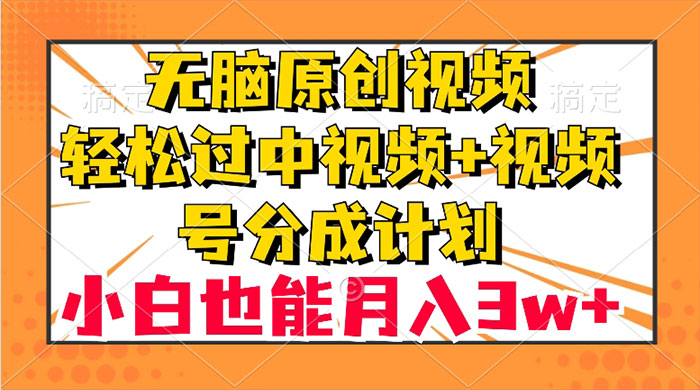 无脑原创视频，轻松过中视频+视频号分成计划，小白也能月入 3w+ - 淘金派资源网