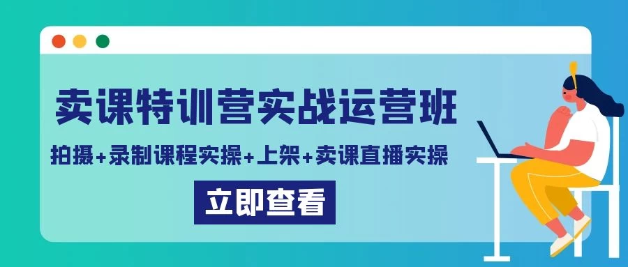 卖课特训营实战运营班：拍摄+录制课程实操+上架课程+卖课直播实操 - 淘金派资源网