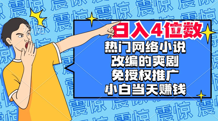 热门网络小说改编的爽剧，免授权推广，新人当天就能赚钱，日入 4 位数 - 淘金派资源网