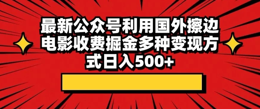 最新公众号利用国外擦边电影收费掘金多种变现方式日入500+ - 淘金派资源网