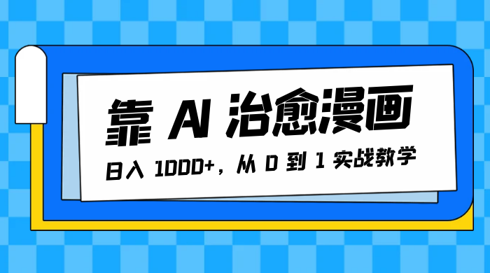 靠 AI 治愈漫画，日入 1000+，从 0 到 1 实战教学 - 淘金派资源网