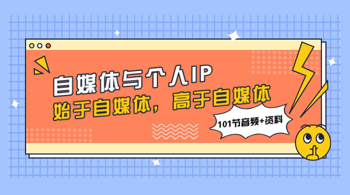 自媒体与个人 IP，始于自媒体，高于自媒体（101 节音频+资料） - 淘金派资源网