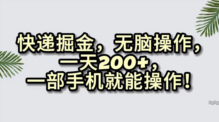 快递掘金，无脑搬运，一天 200+，一部手机就能操作 - 淘金派资源网