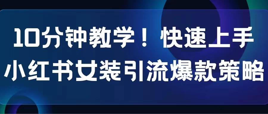 10分钟教学!快速上手小红书女装引流爆款策略,解锁互联网新技能 - 淘金派资源网