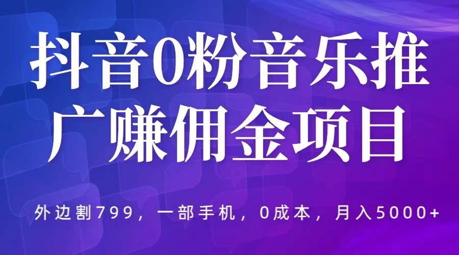 抖音 0 粉音乐推广赚佣金项目：一部手机 0 成本就可操作，月入 5000+ - 淘金派资源网