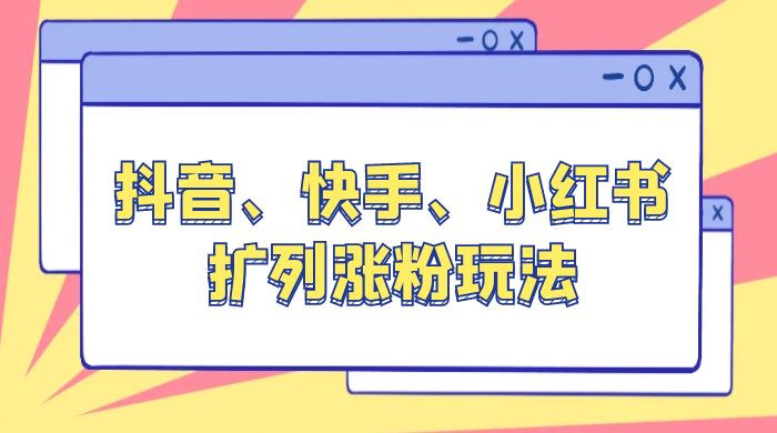 抖音、快手、小红书扩列涨粉玩法：保姆级教程，亲测有效 - 淘金派资源网
