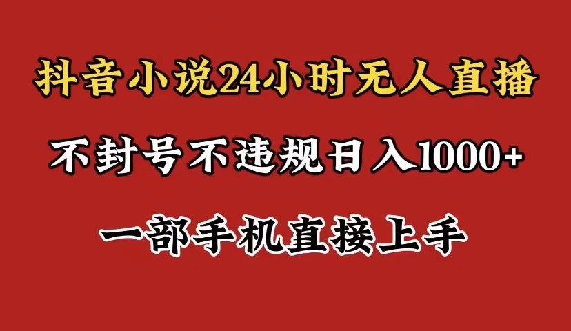 抖音小说无人直播日入1000+，不封号不违规，24小时无人直播，一部手机直接上手，保姆式教学 - 淘金派资源网