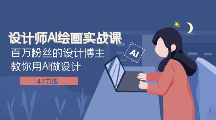 设计师 AI 绘画实战课：百万粉丝的设计博主教你用 AI 做设计（共 41 节课） - 淘金派资源网