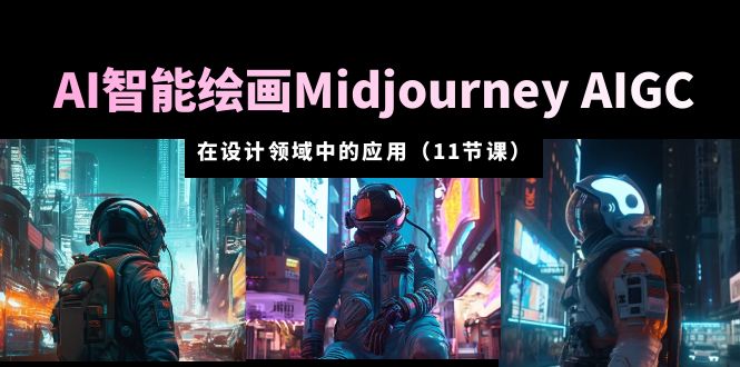 AI 智能绘画 Midjourney AIGC 在设计领域中的应用：从入门到精通「11节课」 - 淘金派资源网