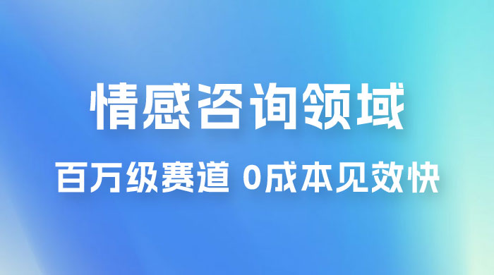 情感咨询领域，百万级赛道，0 成本见效快，小白操作单日也能变现1000+ - 淘金派资源网