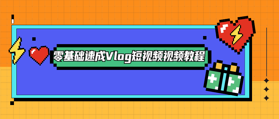 零基础速成Vlog短视频教程 - 淘金派资源网