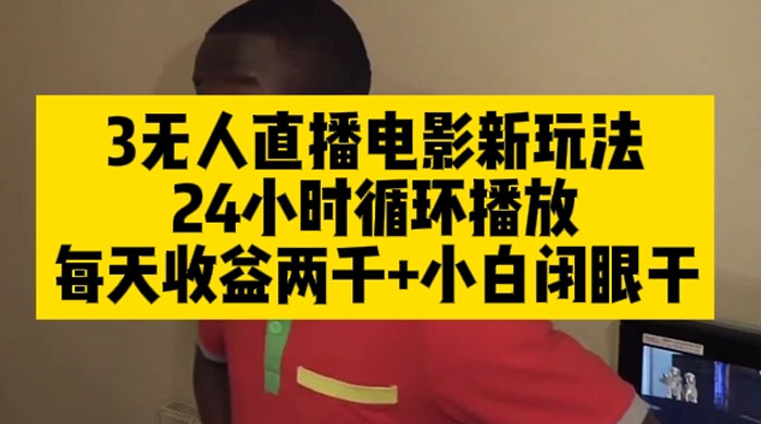 无人直播电影新玩法 24 小时循环播放每天收益两千，小白闭眼干 - 淘金派资源网