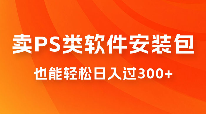 靠 PS 类软件安装包，也能轻松日入过300+，0 成本玩法，无保留讲解（附186G Abode 全家桶系列） - 淘金派资源网