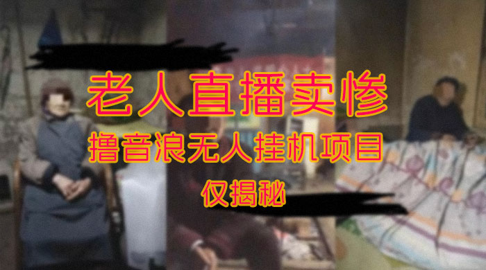 仅揭秘：老人直播卖惨撸音浪无人挂机项目（附开播教程+老人素材） - 淘金派资源网