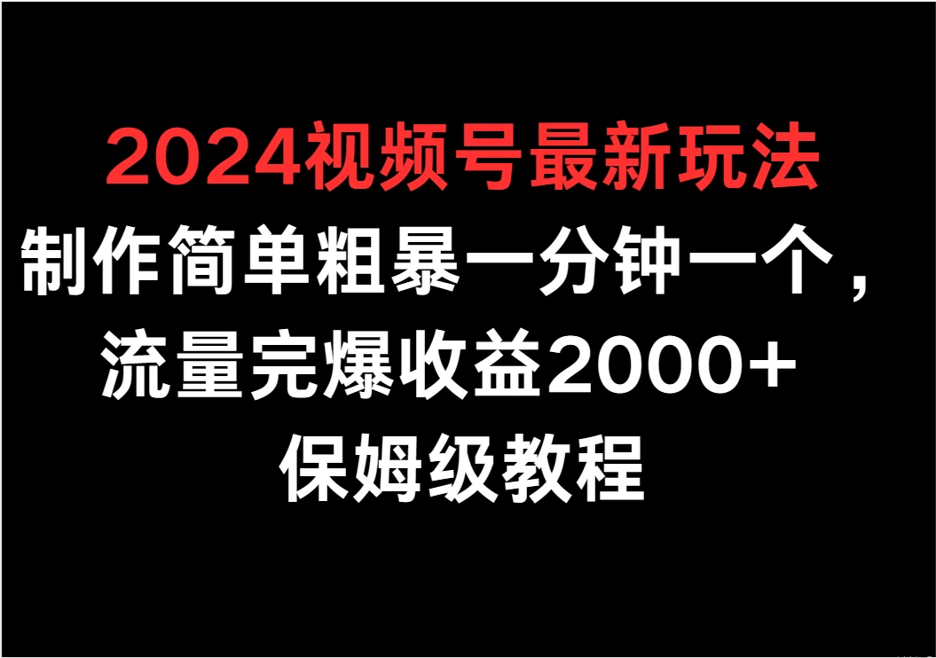 2024视频号最新玩法，制作简单粗暴一分钟一个，流量完爆收益2000+ 保姆级教程 - 淘金派资源网