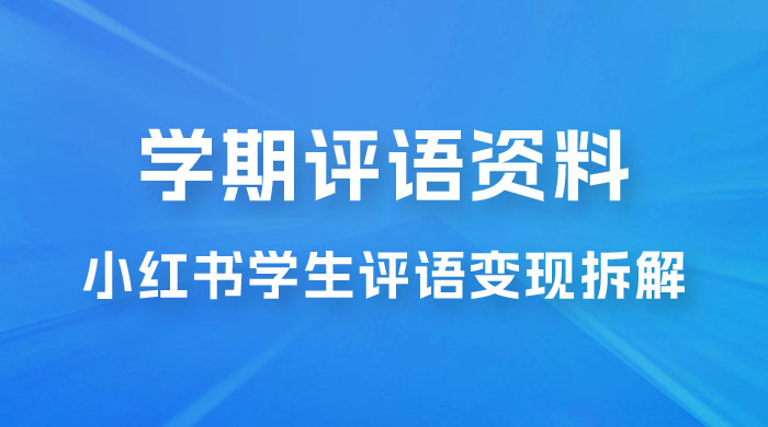 副业拆解：小红书学期评语资料变现项目，视频版一条龙实操玩法分享给你 - 淘金派资源网