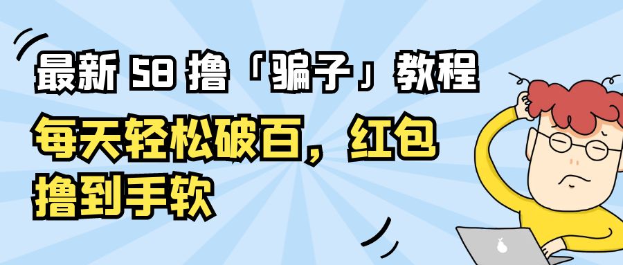 最新 58 撸「骗子」教程：每天轻松破百，红包撸到手软 - 淘金派资源网