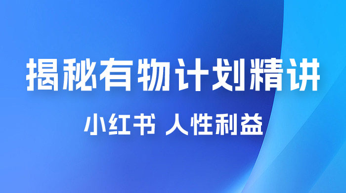重磅揭秘：外面收费 2980 的小红书有物计划精讲「人性利益」一部手机变现 500+ - 淘金派资源网