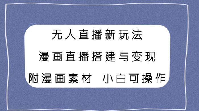 无人直播新玩法，漫画直播搭建与变现，附漫画素材小白也可操作 - 淘金派资源网