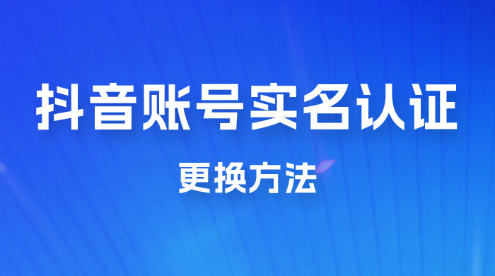抖音账号实名认证更换方法，如何更换抖音实名认证 - 淘金派资源网