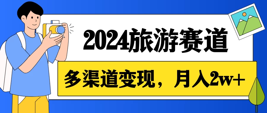 月入2w+，2024假期旅游赛道，0成本，多渠道变现，小白轻松上手 - 淘金派资源网