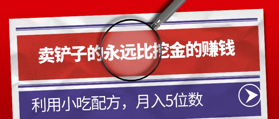 卖铲子的永远比挖金的赚钱，利用小吃配方，月入5位数 - 淘金派资源网