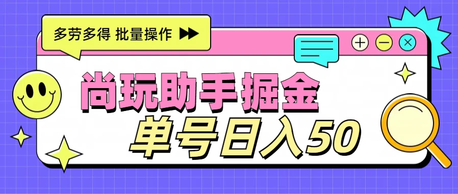 尚玩助手广告掘金项目，单人单号日入50+，批量收入翻倍 - 淘金派资源网