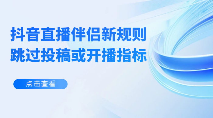 揭秘外面收费 688 的抖音直播伴侣新规则跳过投稿或开播指标 - 淘金派资源网