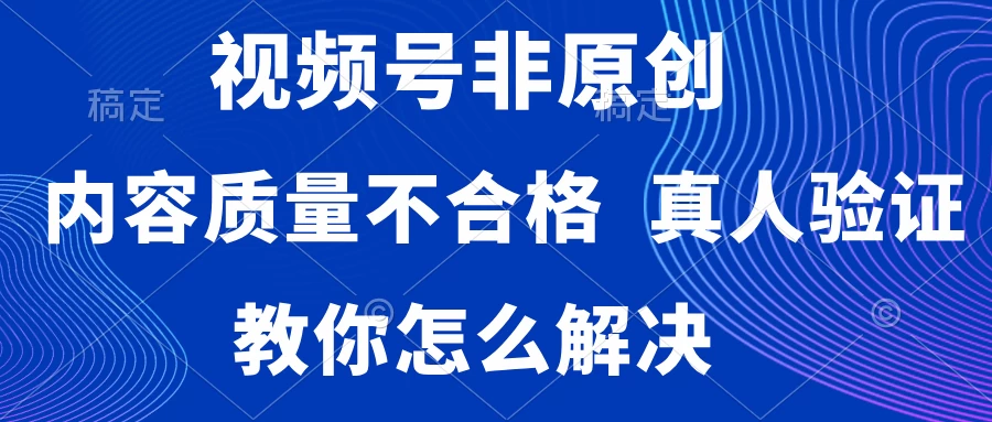 视频号非原创，内容质量不合格，需要真人验证，教你怎么解决 - 淘金派资源网