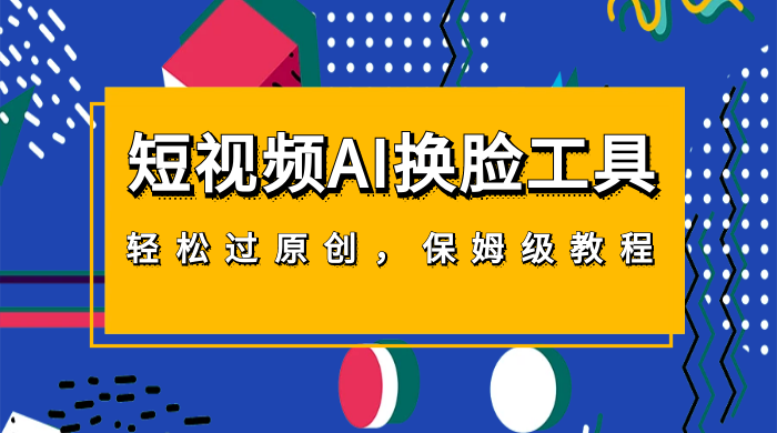 短视频 AI 换脸工具，轻松过原创，保姆级别 AI 换脸教程 - 淘金派资源网