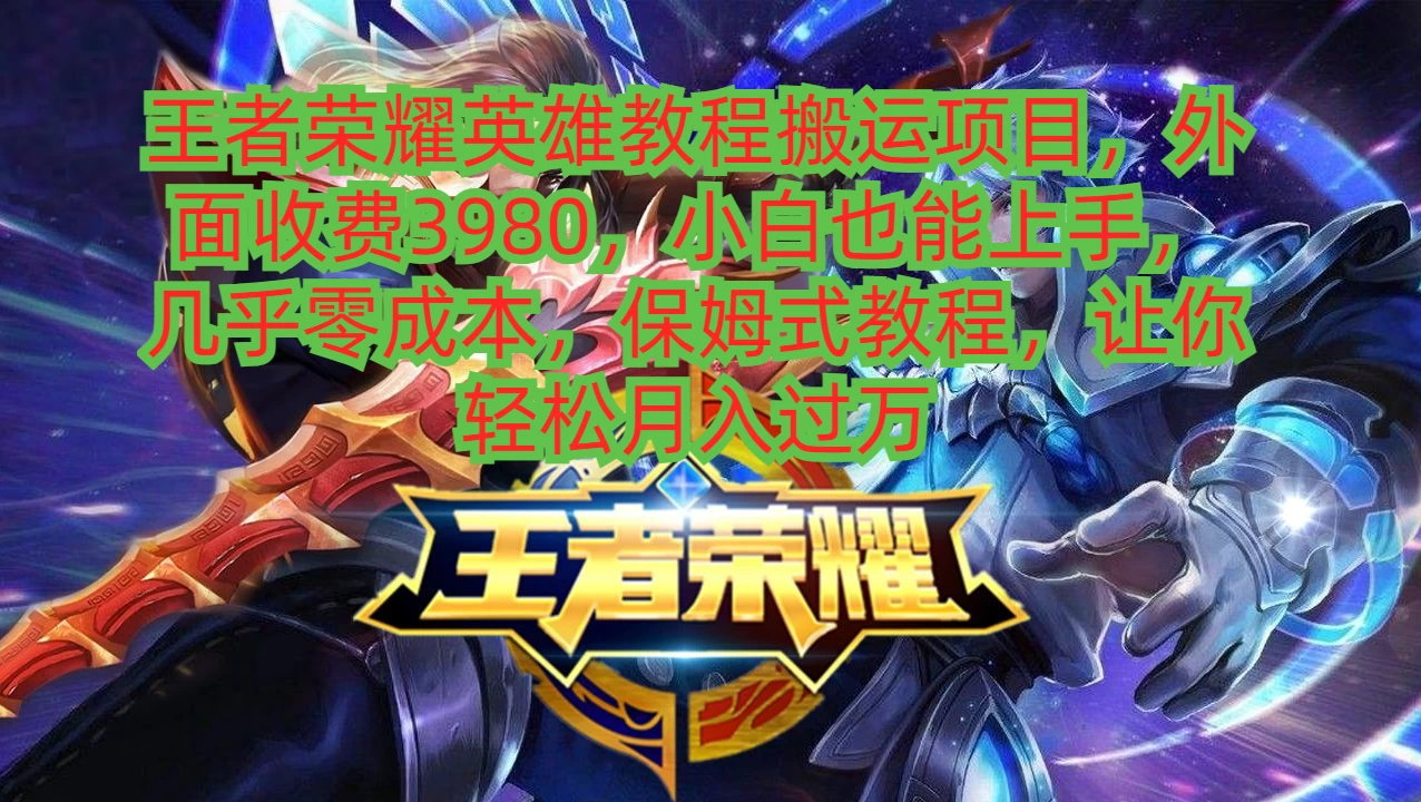 王者荣耀英雄教程搬运项目，小白也能上手，几乎零成本，保姆式教程，让你轻松月入过万 - 淘金派资源网