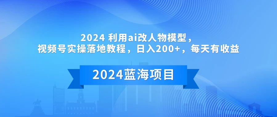 2024 利用AI改人物模型，视频号实操落地教程，日入200+，每天有收益 - 淘金派资源网