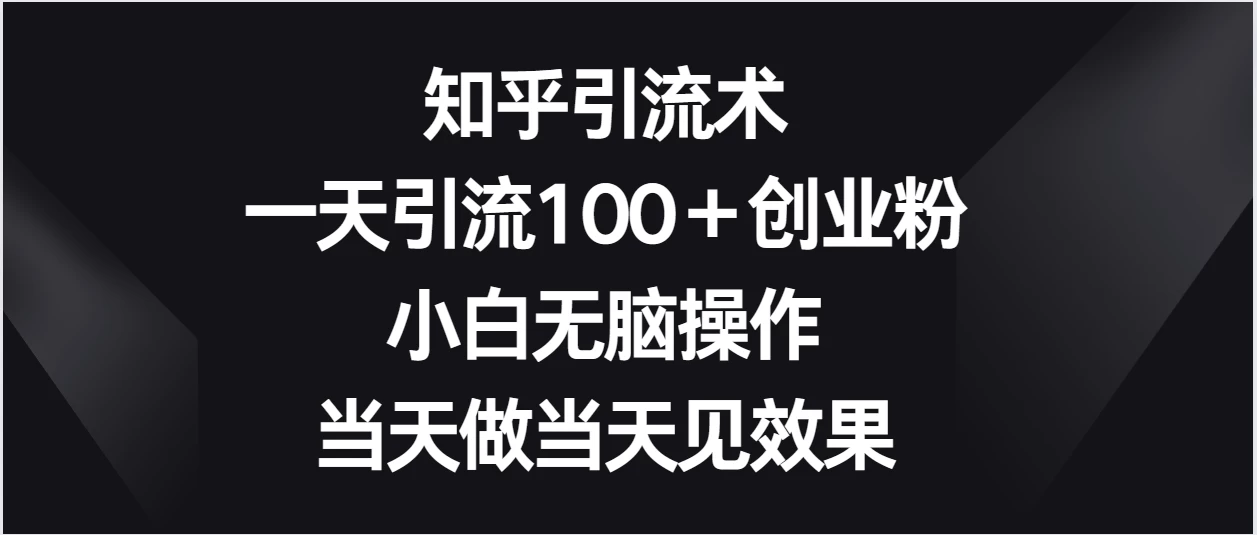 知乎引流术，一天引流100＋创业粉，小白无脑操作，当天做当天见效果 - 淘金派资源网