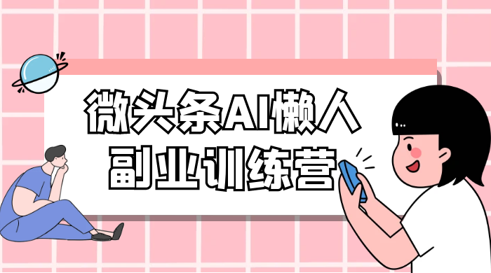 微头条 AI 懒人副业训练营 6.0 傻瓜式写作掘金项目 - 淘金派资源网