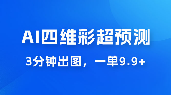 AI 四维彩超预测玩法拆解，一单 9.9~98，3 分钟出图，一天最高变现 1000+ - 淘金派资源网